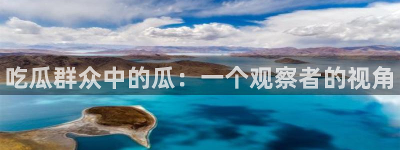 ccgg.ct今日吃瓜：吃瓜群众中的瓜：一个观察者的视角