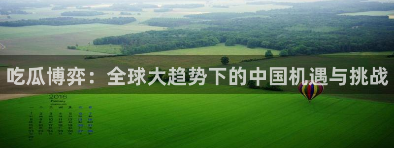 今日黑料：吃瓜博弈：全球大趋势下的中国机遇与挑战