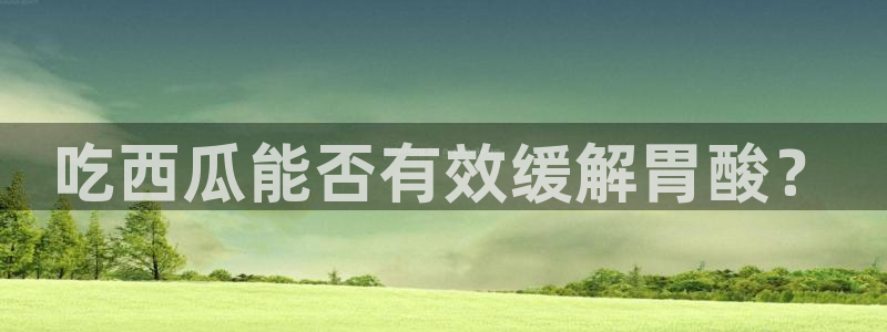 51吃瓜网 张津瑜：吃西瓜能否有效缓解胃酸？