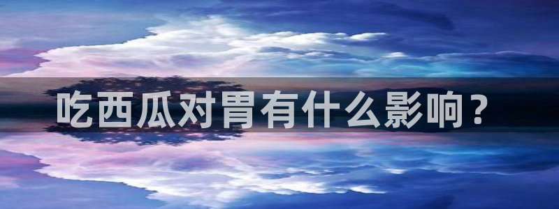 51吃瓜今日吃瓜入口：吃西瓜对胃有什么影响？