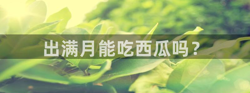 tongrentu8吃瓜吃瓜：出满月能吃西瓜吗？