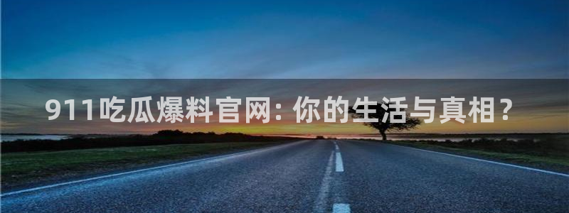 51吃瓜在线今日吃瓜：911吃瓜爆料官网: 你的生活与真相？