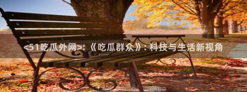 网站吃瓜：<51吃瓜外网>: 《吃瓜群众》: 科技与生活新视角